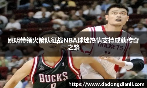 姚明带领火箭队征战NBA球迷热情支持成就传奇之路
