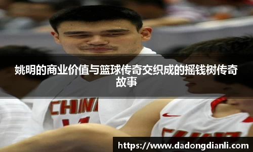 姚明的商业价值与篮球传奇交织成的摇钱树传奇故事