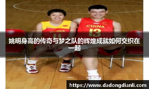姚明身高的传奇与梦之队的辉煌成就如何交织在一起