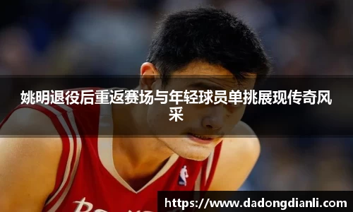 姚明退役后重返赛场与年轻球员单挑展现传奇风采