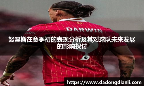 努涅斯在赛季初的表现分析及其对球队未来发展的影响探讨