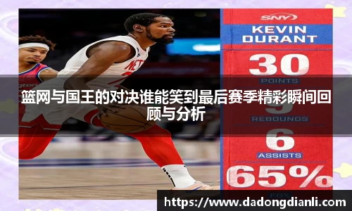 篮网与国王的对决谁能笑到最后赛季精彩瞬间回顾与分析