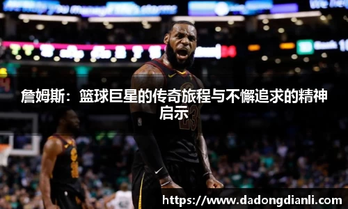 詹姆斯：篮球巨星的传奇旅程与不懈追求的精神启示
