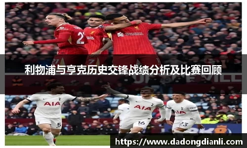 利物浦与亨克历史交锋战绩分析及比赛回顾