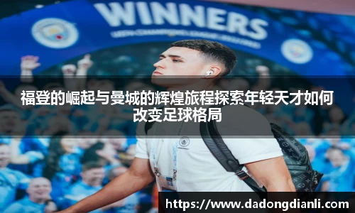 福登的崛起与曼城的辉煌旅程探索年轻天才如何改变足球格局