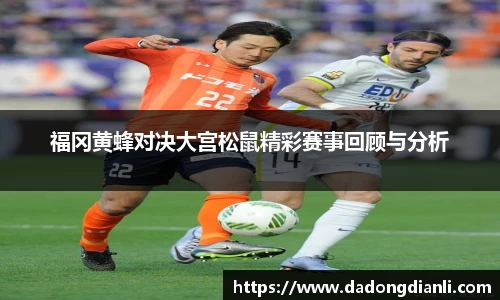 福冈黄蜂对决大宫松鼠精彩赛事回顾与分析