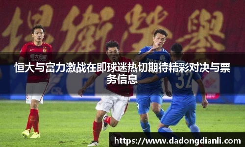 恒大与富力激战在即球迷热切期待精彩对决与票务信息