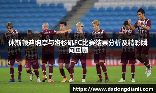 休斯顿迪纳摩与洛杉矶FC比赛结果分析及精彩瞬间回顾