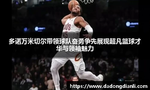多诺万米切尔带领球队奋勇争先展现超凡篮球才华与领袖魅力