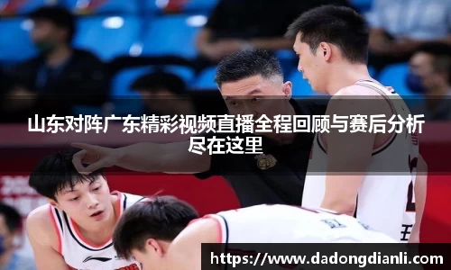 山东对阵广东精彩视频直播全程回顾与赛后分析尽在这里