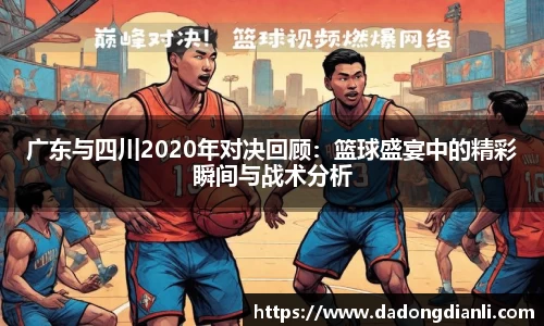 广东与四川2020年对决回顾：篮球盛宴中的精彩瞬间与战术分析
