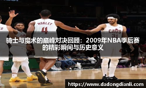 骑士与魔术的巅峰对决回顾：2009年NBA季后赛的精彩瞬间与历史意义