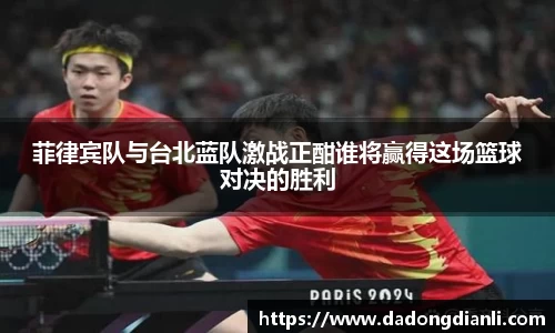 菲律宾队与台北蓝队激战正酣谁将赢得这场篮球对决的胜利